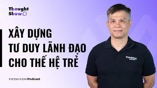 Thought Show SS2 #12|Xây dựng tư duy lãnh đạo cho thế hệ trẻ|Vũ Thế Dũng-CEO/Founder Thinking School