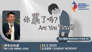 2025/2/23 - 主日崇拜 Sunday Worship【你累了吗？Are you tired?】罗永乐传道 Pr. Lor Weng Look