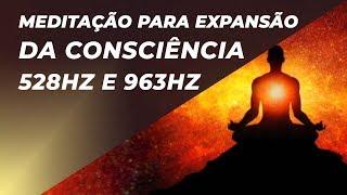 MÚSICA DE MEDITAÇÃO PARA EXPANSÃO DA CONSCIÊNCIA E UNIDADE COM O UNIVERSO 528HZ E 963HZ