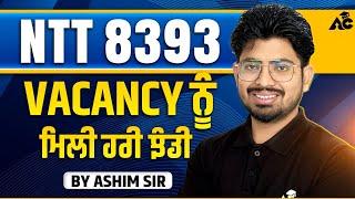 NTT 8393 Vacancy ਨੂੰ ਮਿਲੀ ਹਰੀ ਝੰਡੀ By Ashim Sir