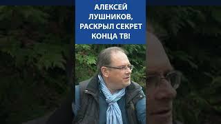 Алексей Лушников, раскрыл секрет конца ТВ!