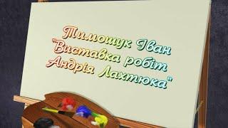 "Виставка робіт Андрія Лахтюка". Конкурсна робота Тимошука Івана, гурток "Відеозйомка та монтаж".