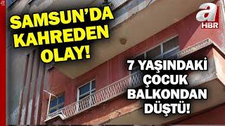 Samsun'da acı olay! 7 yaşındaki çocuk balkonda oyun oynarken aşağı düştü! | A Haber