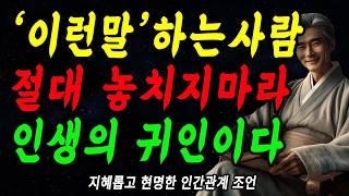 '이런말'하는사람, 절대 놓치지마라, 인생의 귀인이다  | 마음을 얻는 예쁜말 | 꼭 연습하세요 | 지혜롭고 현명한 인간관계 조언 | 인생 | 명언 | 마음 | 행복 | 이이