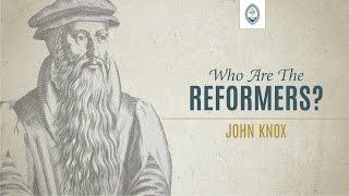 Who are the Reformers: John Knox