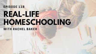 Real-Life Homeschooling with Rachel Baker [Episode 118]