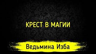 КРЕСТ В МАГИИ. ВЕДЬМИНА ИЗБА ▶️ МАГИЯ