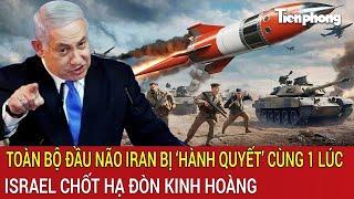 Vấn đề hôm nay: Toàn bộ đầu não Iran bị ‘hành quyết’ cùng 1 lúc, Israel chốt hạ đòn kinh hoàng
