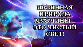 ИСТИННАЯ ПРИРОДА МУЖЧИНЫ – ЭТО ЧИСТЫЙ СВЕТ!