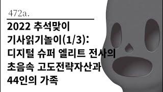 [그것은 알기 싫다]472a. 2022 추석맞이 기사읽기놀이(1/3): 디지털 슈퍼 엘리트 전사의 초음속 고도전략자산과 44인의 가족