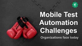 Automating your Mobile app tests? What are the top challenges?