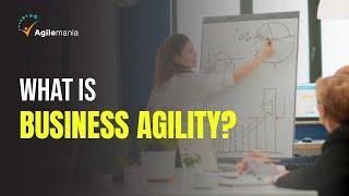 What is Business Agility? | Complete Guide For Business Agility | Agilemania