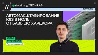 Автомасштабирование K8s в ноль: от базы до хардкора / Илья Смирнов