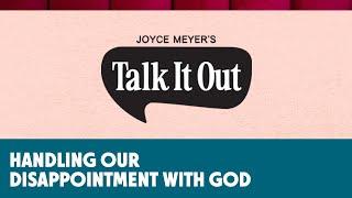 Handling Our Disappointment with God  | Joyce Meyer's Talk It Out Podcast | Episode 148