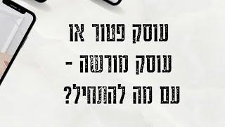 עוסק פטור או עוסק מורשה - עם מה להתחיל?