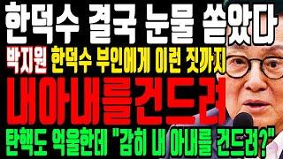 한덕수 결국 눈물 쏟았다 “이거 풀면 민주당 다죽어” 한덕수 탄핵 무표 가처분 긴급 담화에 판을 엎었다! 박지원 한덕수 부인에게 이런짓을?