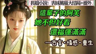 6.長篇小說：《表妹萬福》大結局＋番外~~我是商戶之女，重生之後，為了躲過前世厄運，不擇手段千方百計想要嫁給裴右安。裴右安是國公府長子，增經少年卿相，名動京城，十六歲時卻背負污名，遠走西南。
