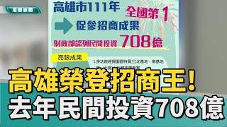 全國第一 | 高雄榮登招商王! 去年民間投資金額達708億