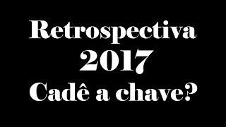 RETROSPECTIVA 2017 - Cadê a chave?