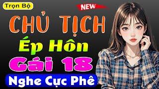 Nghe cực hứng thú: Chủ Tịch Ép Hôn Cô Vợ Tuổi 18 - Full Truyện ngôn tình đêm khuya 2025