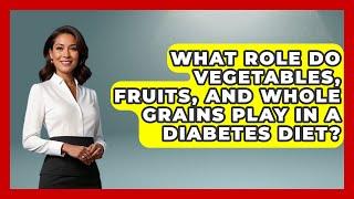 What Role Do Vegetables, Fruits, and Whole Grains Play in a Diabetes Diet? | Diabetes Daily Digest