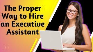 The Proper Way To Hire An Executive Assistant