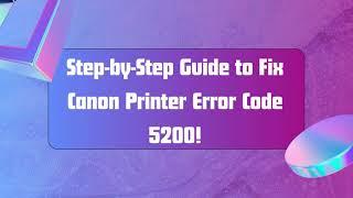 Step by Step Guide to Fix Canon Printer Error Code 5200!