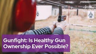 Gunfight: Is Healthy Gun Ownership Ever Possible?