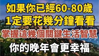 如果你已經60-80歲，一定要花幾分鐘看看，掌握這8個关键生活智慧，你的晚年会更幸福！【中老年心語】#養老 #幸福#人生 #晚年幸福 #深夜#讀書 #養生 #佛 #為人處世#哲理