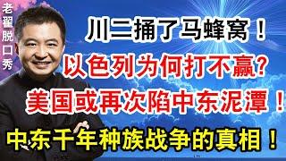 川二捅了马蜂窝！以色列为何打不赢？美国或再次陷中东泥潭！中东千年种族战争的真相！#翟山鹰 #老翟脱口秀