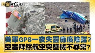 美軍GPS一夜失靈癱瘓陰謀？亞塞拜然航空突墜機不尋常？新聞大白話 20241226-6｜介文汲 栗正傑 楊永明