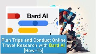 How to Use Bard AI for Effortless Travel Research and Trip Planning [Prompt Building How-To]