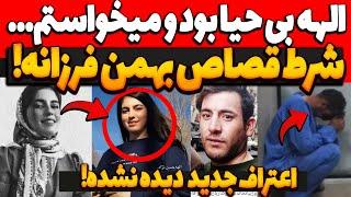 شرط قصاص بهمن فرزانه الهه بی حیا بود و قصد داشتم ارشادش کنم!! اعترافات جدید دیده نشده