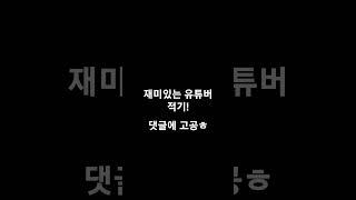 재미있는 유튜버 댓글에 적고가요.ㅎㅎ