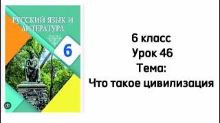 Русский язык 6 класс Урок 46 Тема: Что такое цивилизация?