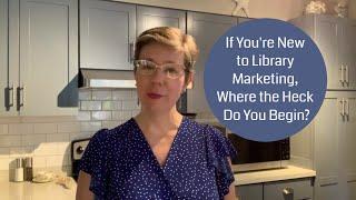 If You're New to Library Marketing, Where the Heck Do You Begin? #LibraryMarketing Show Episode 18