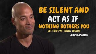 BE SILENT AND ACT AS IF NOTHING BOTHERS YOU- David Goggins Motivation