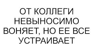 От коллеги невыносимо воняет, но ее все устраивает