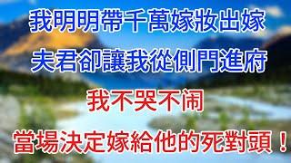 我明明帶千萬嫁妝出嫁，夫君卻讓我從側門進府，我不哭不鬧，當場決定嫁給他的死對頭！ #情感故事 #生活經驗  #為人處世  #老年生活#心聲新語