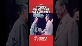 狮城头条：毛主席会见新加坡国父李光耀1976年5月历史曝光 #狮城头条 #新加坡 #李光耀 #毛主席