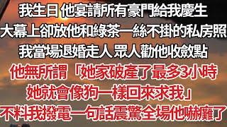 【完結】我生日 他宴請所有豪門給我慶生，大幕上卻放他和綠茶一絲不掛的私房照，我當場退婚走人 眾人勸他收斂點，他無所謂「她家破產了最多3小時，她就會像狗一樣回來求我 」不料我撥電一句話震驚全場他嚇癱了