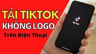 Hướng Dẫn Tải Video TikTok Không Có Logo Trên Điện Thoại Android và Iphone