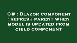 C# : Blazor component : refresh parent when model is updated from child component