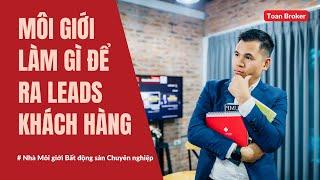 Môi giới làm gì để ra Leads - Khách hàng | Toan Broker