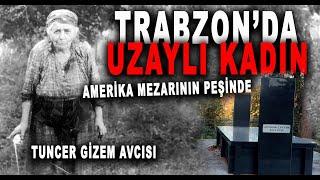 TRABZON'DA UZAYLI KADININ MEZARI - AMERİKA PEŞİNDE - UZAYLI MEYVEŞ NİNE