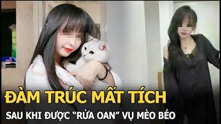 Đàm Trúc mất tích sau khi được “rửa oan” vụ Mèo Béo