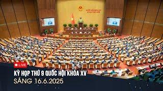  TRỰC TIẾP: Kỳ họp thứ 9 Quốc hội khóa XV | Sáng 16/6/2025