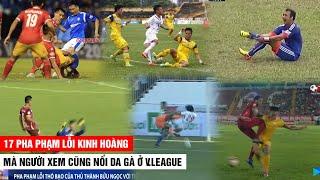 17 Pha Phạm Lỗi Kinh Hoàng Ở V.League Khiến Khán Giả Phải Dựng Tóc Gáy Khi Xem | Khán Đài Online