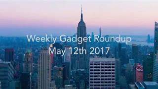 Weekly Gadget Roundup - May 12th 2017