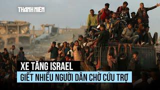 Xe tăng Israel nã đạn giết chết nhiều người dân Gaza chờ cứu trợ
